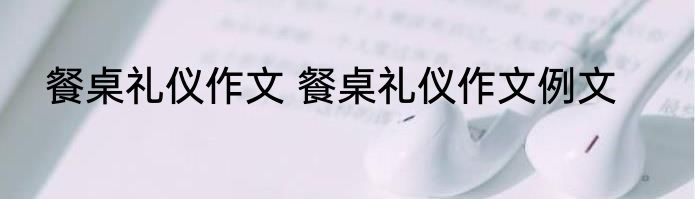 餐桌礼仪作文 餐桌礼仪作文例文