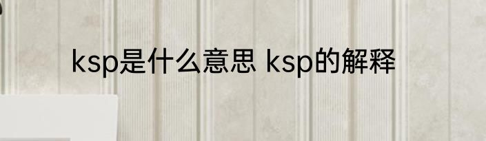 ksp是什么意思 ksp的解释