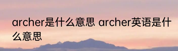archer是什么意思 archer英语是什么意思