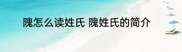 隗怎么读姓氏 隗姓氏的简介