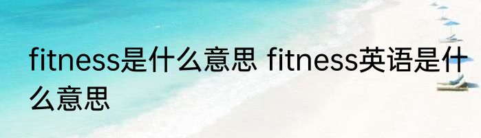 fitness是什么意思 fitness英语是什么意思