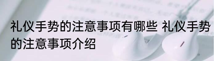 礼仪手势的注意事项有哪些 礼仪手势的注意事项介绍