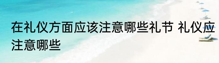 在礼仪方面应该注意哪些礼节 礼仪应注意哪些