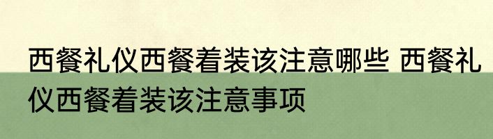 西餐礼仪西餐着装该注意哪些 西餐礼仪西餐着装该注意事项