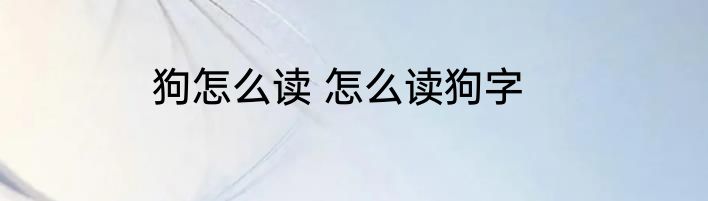 狗怎么读 怎么读狗字