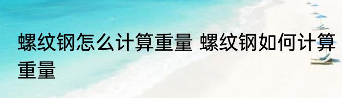 螺纹钢怎么计算重量 螺纹钢如何计算重量
