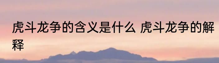 虎斗龙争的含义是什么 虎斗龙争的解释