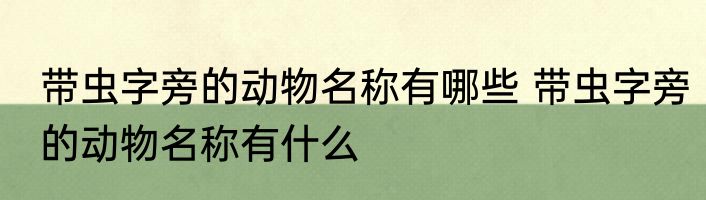 带虫字旁的动物名称有哪些 带虫字旁的动物名称有什么