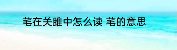 芼在关雎中怎么读 芼的意思