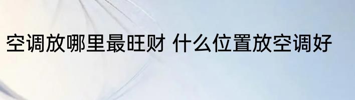 空调放哪里最旺财 什么位置放空调好