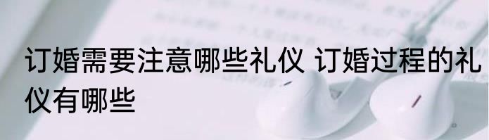 订婚需要注意哪些礼仪 订婚过程的礼仪有哪些