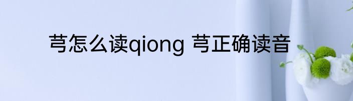 芎怎么读qiong 芎正确读音