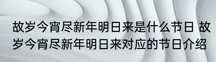 故岁今宵尽新年明日来是什么节日 故岁今宵尽新年明日来对应的节日介绍