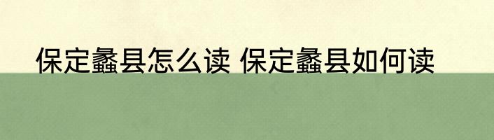保定蠡县怎么读 保定蠡县如何读