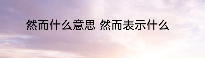 然而什么意思 然而表示什么