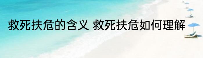 救死扶危的含义 救死扶危如何理解