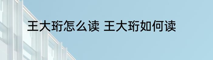王大珩怎么读 王大珩如何读