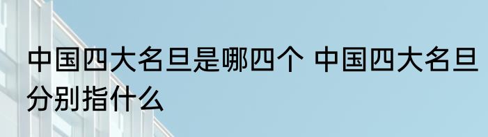 中国四大名旦是哪四个 中国四大名旦分别指什么