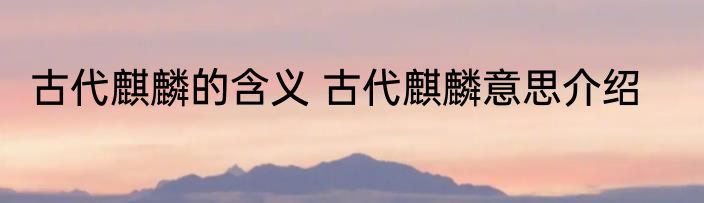 古代麒麟的含义 古代麒麟意思介绍