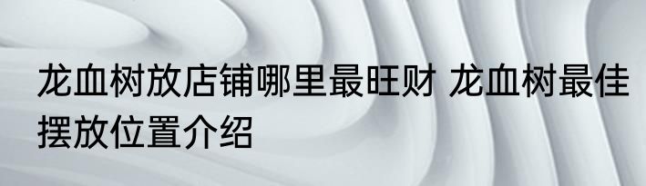 龙血树放店铺哪里最旺财 龙血树最佳摆放位置介绍