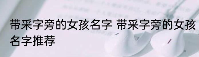 带采字旁的女孩名字 带采字旁的女孩名字推荐
