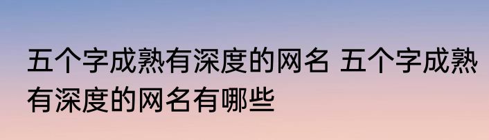 五个字成熟有深度的网名 五个字成熟有深度的网名有哪些