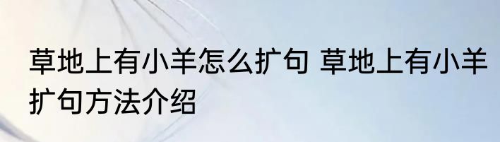 草地上有小羊怎么扩句 草地上有小羊扩句方法介绍