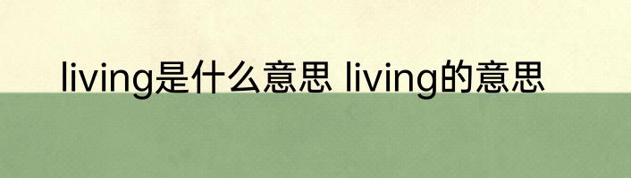 living是什么意思 living的意思