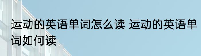 运动的英语单词怎么读 运动的英语单词如何读