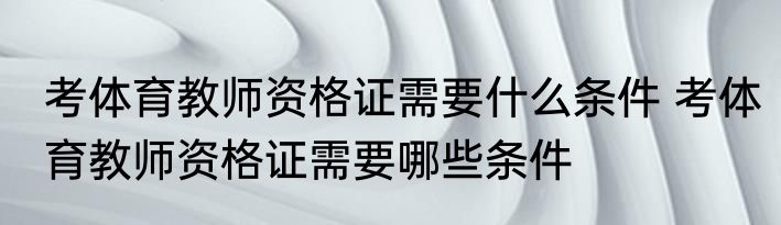 考体育教师资格证需要什么条件 考体育教师资格证需要哪些条件
