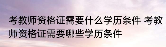 考教师资格证需要什么学历条件 考教师资格证需要哪些学历条件