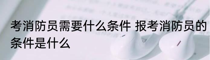 考消防员需要什么条件 报考消防员的条件是什么