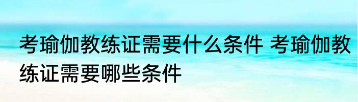 考瑜伽教练证需要什么条件 考瑜伽教练证需要哪些条件