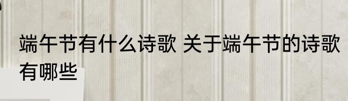 端午节有什么诗歌 关于端午节的诗歌有哪些