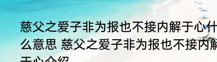 慈父之爱子非为报也不接内解于心什么意思 慈父之爱子非为报也不接内解于心介绍