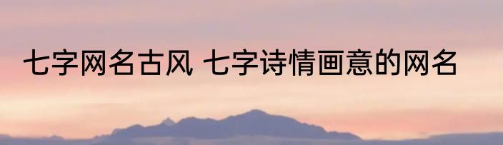 七字网名古风 七字诗情画意的网名