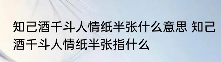 知己酒千斗人情纸半张什么意思 知己酒千斗人情纸半张指什么