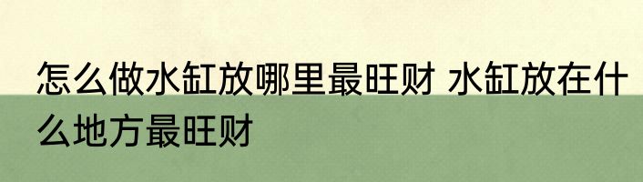 怎么做水缸放哪里最旺财 水缸放在什么地方最旺财