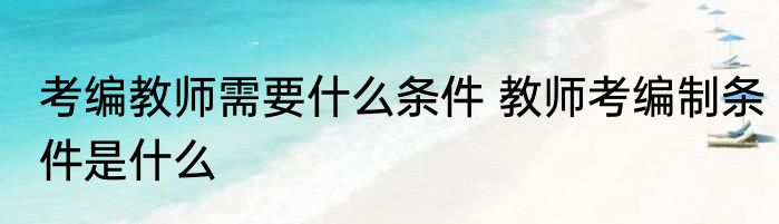 考编教师需要什么条件 教师考编制条件是什么