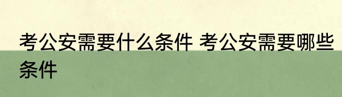 考公安需要什么条件 考公安需要哪些条件