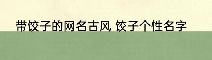 带饺子的网名古风 饺子个性名字