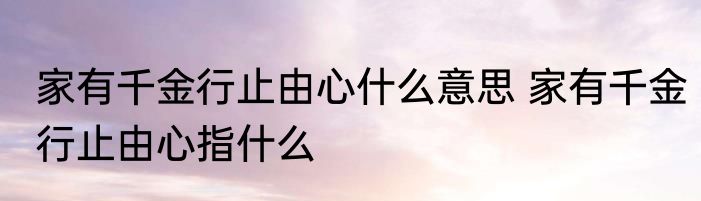 家有千金行止由心什么意思 家有千金行止由心指什么