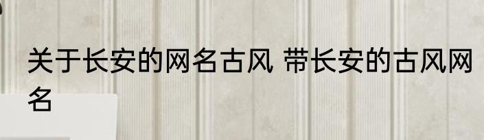 关于长安的网名古风 带长安的古风网名