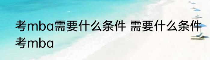 考mba需要什么条件 需要什么条件考mba