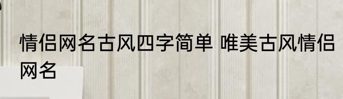 情侣网名古风四字简单 唯美古风情侣网名