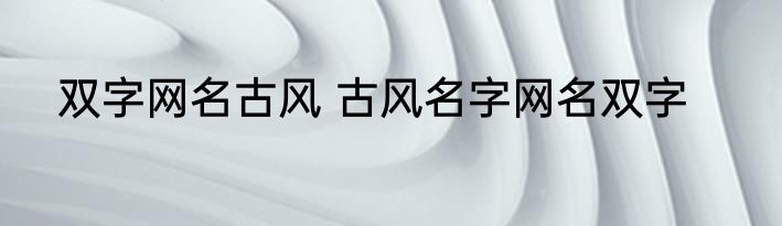 双字网名古风 古风名字网名双字