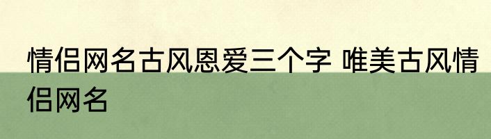 情侣网名古风恩爱三个字 唯美古风情侣网名