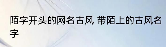 陌字开头的网名古风 带陌上的古风名字
