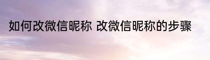 如何改微信昵称 改微信昵称的步骤