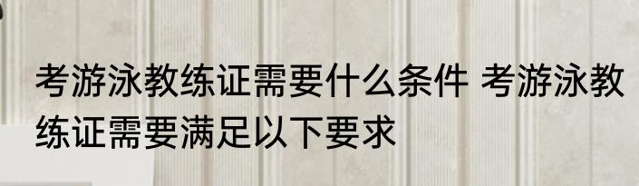 考游泳教练证需要什么条件 考游泳教练证需要满足以下要求